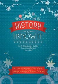 Cover image for History As I Know It: Or The Christmas Story You Have Always Known But Have Never Heard