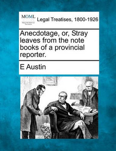 Cover image for Anecdotage, Or, Stray Leaves from the Note Books of a Provincial Reporter.