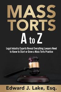 Cover image for Mass Torts A to Z: Legal Industry Experts Reveal Everything Lawyers Need to Know to Start or Grow a Mass Torts Practice