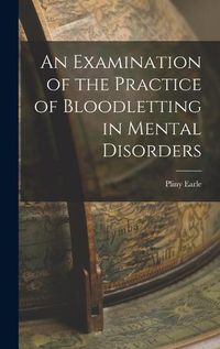 Cover image for An Examination of the Practice of Bloodletting in Mental Disorders