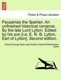 Cover image for Pausanias the Spartan. an Unfinished Historical Romance. by the Late Lord Lytton. Edited by His Son [I.E. E. R. B. Lytton, Earl of Lytton]. Second Edition.