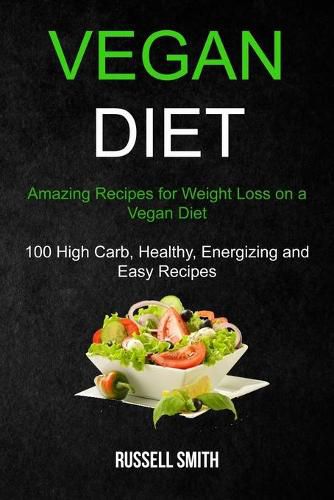 Cover image for Vegan Diet: Amazing Recipes for Weight Loss on a Vegan Diet (100 High Carb, Healthy, Energizing and Easy Recipes)