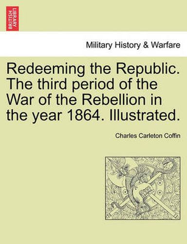 Cover image for Redeeming the Republic. the Third Period of the War of the Rebellion in the Year 1864. Illustrated.