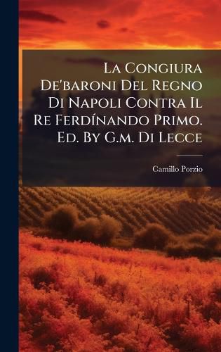 Cover image for La Congiura De'baroni Del Regno Di Napoli Contra Il Re FerdA-nando Primo. Ed. By G.m. Di Lecce