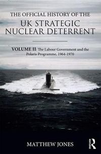 Cover image for The Official History of the UK Strategic Nuclear Deterrent: Volume II: The Labour Government and the Polaris Programme, 1964-1970