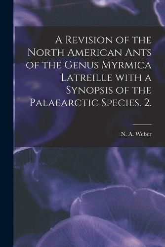 Cover image for A Revision of the North American Ants of the Genus Myrmica Latreille With a Synopsis of the Palaearctic Species. 2.