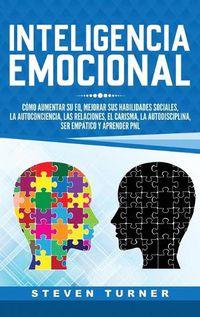 Cover image for Inteligencia Emocional: Como aumentar su EQ, mejorar sus habilidades sociales, la autoconciencia, las relaciones, el carisma, la autodisciplina, ser empatico y aprender PNL