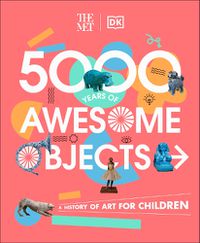 Cover image for The Met 5000 Years of Awesome Objects: A History of Art for Children