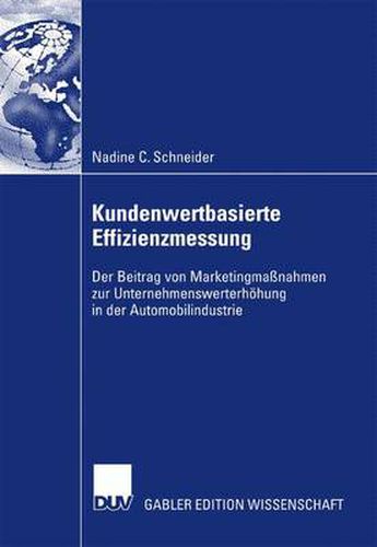 Kundenwertbasierte Effizienzmessung: Der Beitrag Von Marketingmassnahmen Zur Unternehmenswerterhoehung in Der Automobilindustrie