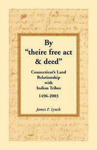 Cover image for By Theire Free ACT & Deed: Connecticut's Land Relationship with Indian Tribes, 1496-2003