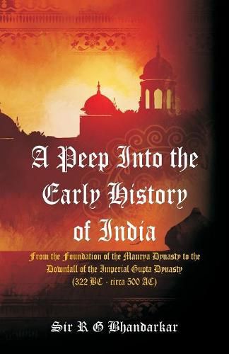 A Peep Into the Early History of India: From the Foundation of the Maurya Dynasty to the Downfall of the Imperial Gupta Dynasty (322 BC - circa 500 AC)