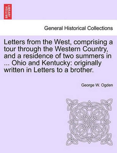 Cover image for Letters from the West, Comprising a Tour Through the Western Country, and a Residence of Two Summers in ... Ohio and Kentucky: Originally Written in Letters to a Brother.