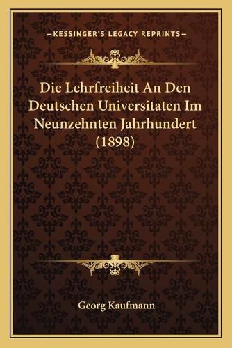 Die Lehrfreiheit an Den Deutschen Universitaten Im Neunzehnten Jahrhundert (1898)