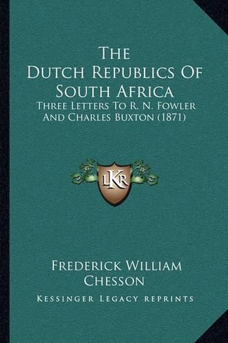 Cover image for The Dutch Republics of South Africa: Three Letters to R. N. Fowler and Charles Buxton (1871)