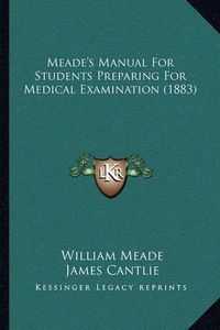 Cover image for Meade's Manual for Students Preparing for Medical Examination (1883)