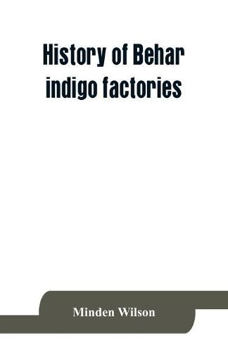 Cover image for History of Behar indigo factories; Reminiscences of Behar; Tirhoot and its inhabitants of the past; History of Behar light horse volunteers