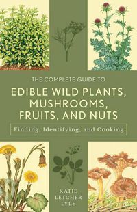 Cover image for The Complete Guide to Edible Wild Plants, Mushrooms, Fruits, and Nuts: Finding, Identifying, and Cooking