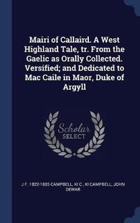 Cover image for Mairi of Callaird. a West Highland Tale, Tr. from the Gaelic as Orally Collected. Versified; And Dedicated to Mac Caile in Maor, Duke of Argyll