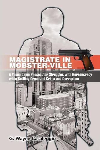 Cover image for Magistrate in Mobster-Ville: A Young Cajun Prosecutor Struggles with Bureaucracy while Battling Organized Crime and Corruption