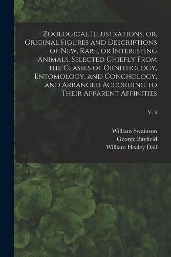 Zoological Illustrations, or, Original Figures and Descriptions of New, Rare, or Interesting Animals, Selected Chiefly From the Classes of Ornithology, Entomology, and Conchology, and Arranged According to Their Apparent Affinities; v. 3