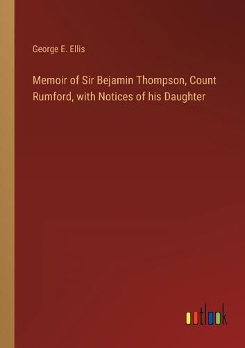 Cover image for Memoir of Sir Bejamin Thompson, Count Rumford, with Notices of his Daughter