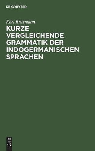 Kurze Vergleichende Grammatik Der Indogermanischen Sprachen: Auf Grund Des Funfbandigen  Grundrisses Der Vergleichenden Grammatik Der Indogermanischen Sprachen Von K. Brugmann Und B. Delbruck  Verfasst