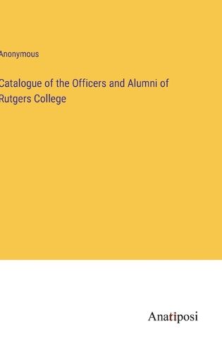 Cover image for Catalogue of the Officers and Alumni of Rutgers College