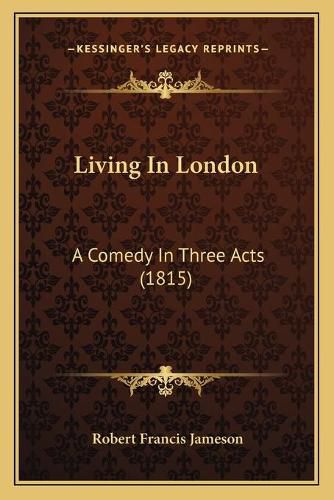 Living in London: A Comedy in Three Acts (1815)