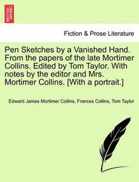 Cover image for Pen Sketches by a Vanished Hand. from the Papers of the Late Mortimer Collins. Edited by Tom Taylor. with Notes by the Editor and Mrs. Mortimer Collins. [With a Portrait.]