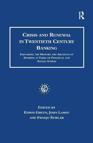 Crisis and Renewal in Twentieth Century Banking: Exploring the History and Archives of Banking at Times of Political and Social Stress