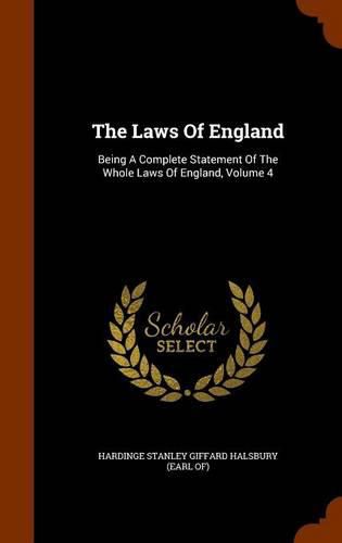Cover image for The Laws of England: Being a Complete Statement of the Whole Laws of England, Volume 4
