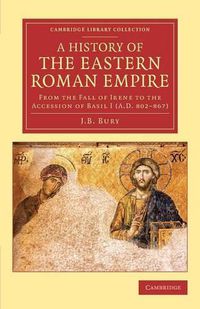 Cover image for A History of the Eastern Roman Empire: From the Fall of Irene to the Accession of Basil I (A.D. 802-867)