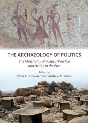 The Archaeology of Politics: The Materiality of Political Practice and Action in the Past