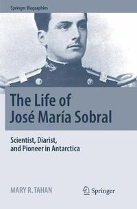 Cover image for The Life of Jose Maria Sobral: Scientist, Diarist, and Pioneer in Antarctica