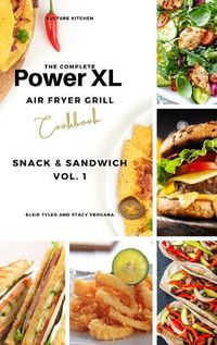 Cover image for The Complete Power XL Air Fryer Grill Cookbook: Snack and Sandwich Vol.1