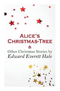 Cover image for Alice's Christmas-Tree & Other Christmas Stories by Edward Everett Hale: Christmas Classic