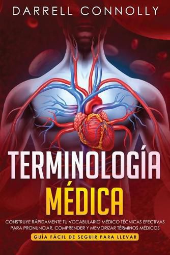 Cover image for Terminologia Medica: Construye Rapidamente Tu Vocabulario Medico Tecnicas efectivas para Pronunciar, Comprender y Memorizar Terminos Medicos (Guia Facil de Seguir Para Llevar)