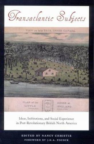 Transatlantic Subjects: Ideas, Institutions, and Social Experience in Post-Revolutionary British North America