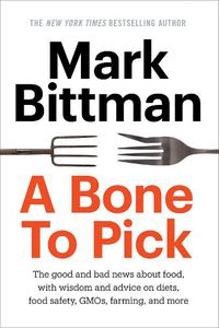 Cover image for A Bone to Pick: The good and bad news about food, with wisdom and advice on diets, food safety, GMOs, farming, and more