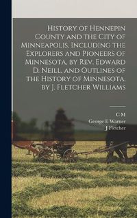 Cover image for History of Hennepin County and the City of Minneapolis, Including the Explorers and Pioneers of Minnesota, by Rev. Edward D. Neill, and Outlines of the History of Minnesota, by J. Fletcher Williams