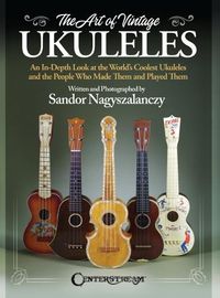 Cover image for The Art of Vintage Ukuleles - An In-Depth Look at the World's Coolest Ukuleles and the People Who Made Them & Played Them: Full-Color 358-Page Book