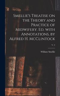 Cover image for Smellie's Treatise on the Theory and Practice of Midwifery. Ed. With Annotations, by Alfred H. McClintock; v. 2