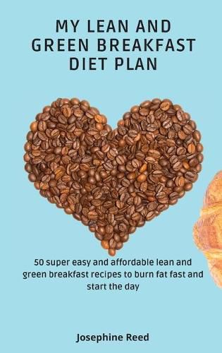 Cover image for My Lean and Green Breakfast Diet Plan: 50 super easy and affordable lean and green breakfast recipes to burn fat fast and start the day