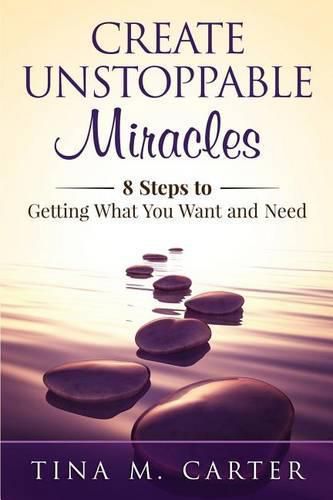 Cover image for Create Unstoppable Miracles: 8 Steps to Getting What You Want and Need