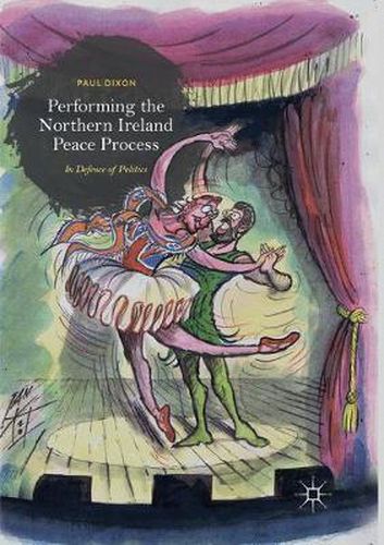 Cover image for Performing the Northern Ireland Peace Process: In Defence of Politics