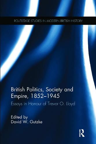 British Politics, Society and Empire, 1852-1945: Essays in Honour of Trevor O. Lloyd