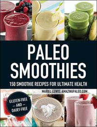 Cover image for Paleo Smoothies: 150 Smoothie Recipes for Ultimate Health