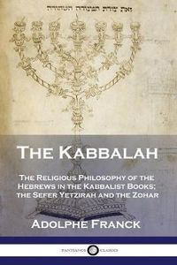 Cover image for The Kabbalah: The Religious Philosophy of the Hebrews in the Kabbalist Books; the Sefer Yetzirah and the Zohar