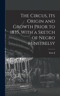 Cover image for The Circus, its Origin and Growth Prior to 1835, With a Sketch of Negro Minstrelsy