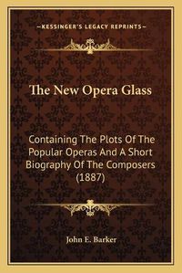 Cover image for The New Opera Glass: Containing the Plots of the Popular Operas and a Short Biography of the Composers (1887)